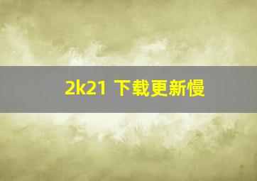 2k21 下载更新慢